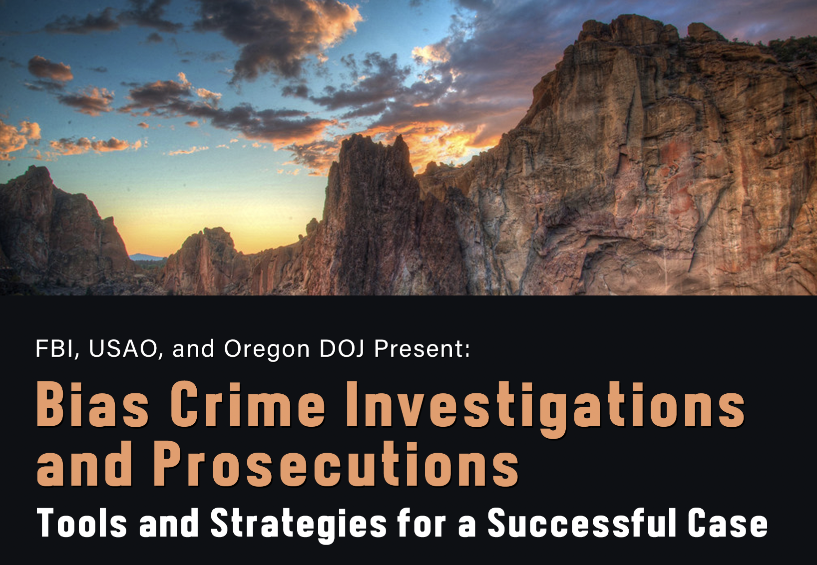 FBI, USAO, USDOJ, and Oregon DOJ Present: Bias Crime Investigations and Prosecutions, Tools and Strategies for a Successful Case